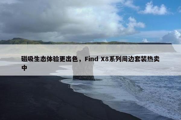 磁吸生态体验更出色，Find X8系列周边套装热卖中