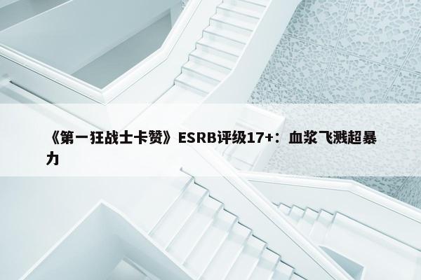 《第一狂战士卡赞》ESRB评级17+：血浆飞溅超暴力