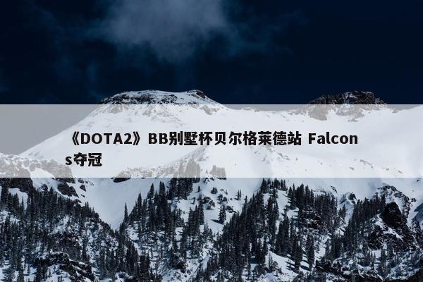 《DOTA2》BB别墅杯贝尔格莱德站 Falcons夺冠