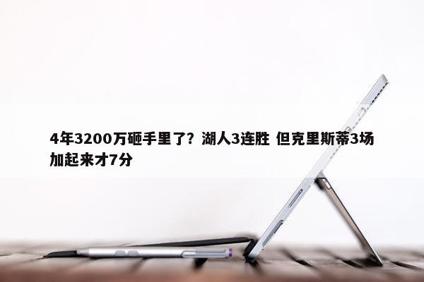 4年3200万砸手里了？湖人3连胜 但克里斯蒂3场加起来才7分