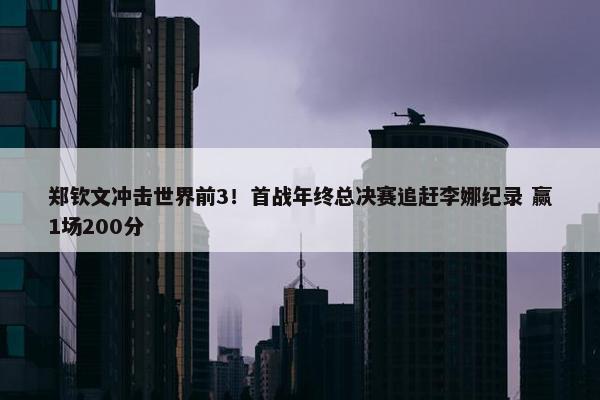 郑钦文冲击世界前3！首战年终总决赛追赶李娜纪录 赢1场200分