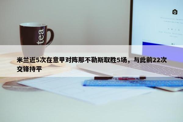 米兰近5次在意甲对阵那不勒斯取胜5场，与此前22次交锋持平