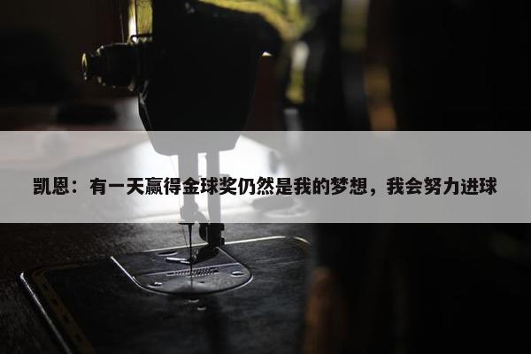 凯恩：有一天赢得金球奖仍然是我的梦想，我会努力进球