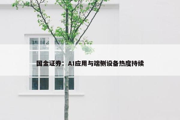 国金证券：AI应用与端侧设备热度持续