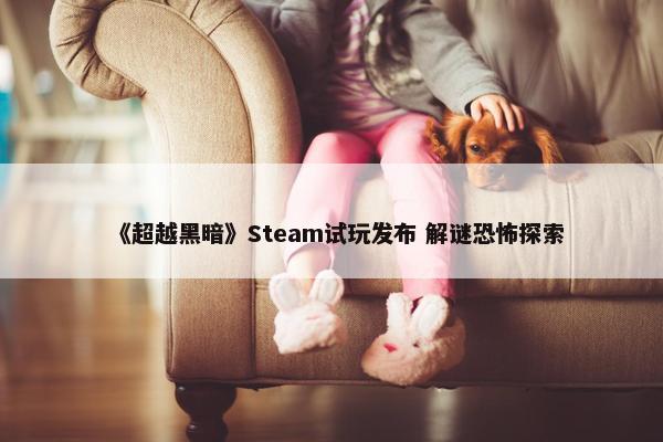 《超越黑暗》Steam试玩发布 解谜恐怖探索