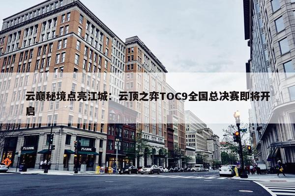 云巅秘境点亮江城：云顶之弈TOC9全国总决赛即将开启