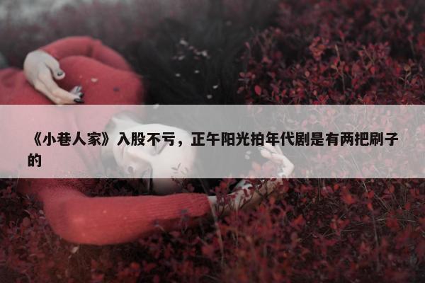 《小巷人家》入股不亏，正午阳光拍年代剧是有两把刷子的