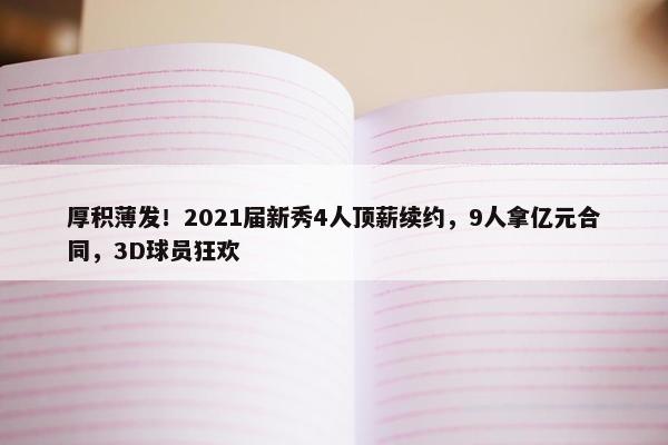 厚积薄发！2021届新秀4人顶薪续约，9人拿亿元合同，3D球员狂欢