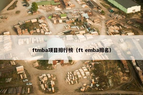 ftmba项目排行榜（ft emba排名）