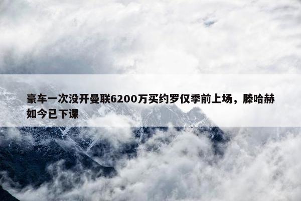 豪车一次没开曼联6200万买约罗仅季前上场，滕哈赫如今已下课