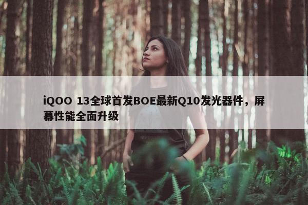 iQOO 13全球首发BOE最新Q10发光器件，屏幕性能全面升级