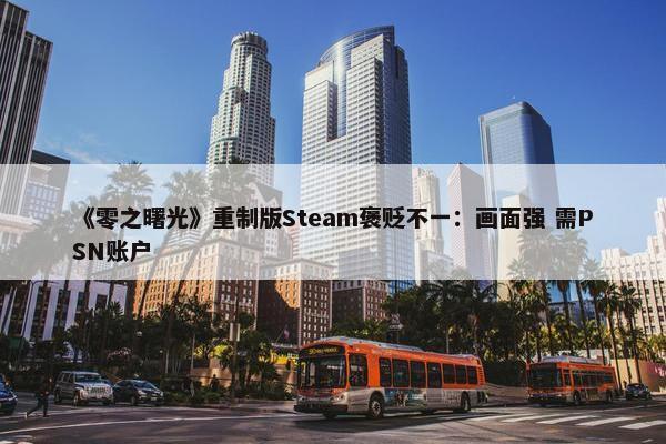 《零之曙光》重制版Steam褒贬不一：画面强 需PSN账户