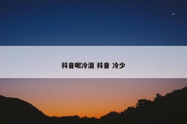 抖音呢冷泪 抖音 冷少