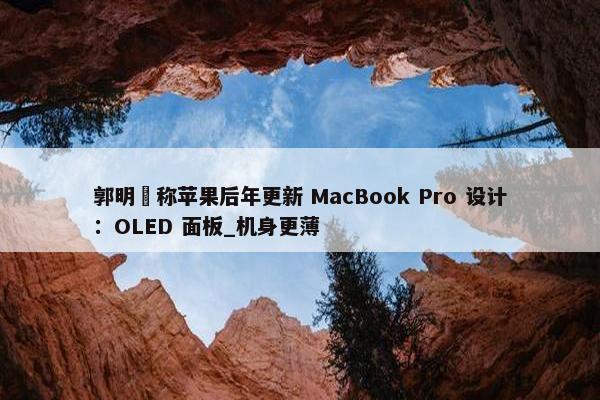 郭明錤称苹果后年更新 MacBook Pro 设计：OLED 面板_机身更薄