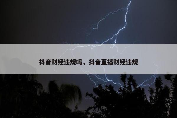 抖音财经违规吗，抖音直播财经违规