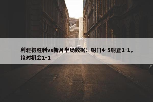 利雅得胜利vs新月半场数据：射门4-5射正1-1，绝对机会1-1