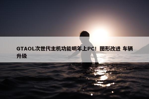 GTAOL次世代主机功能明年上PC！图形改进 车辆升级