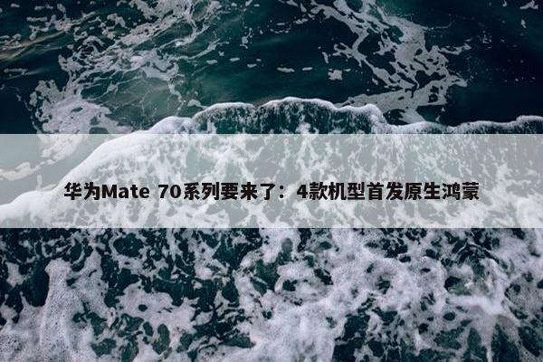 华为Mate 70系列要来了：4款机型首发原生鸿蒙