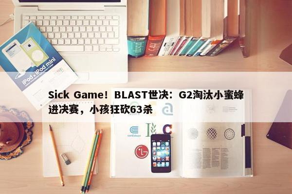 Sick Game！BLAST世决：G2淘汰小蜜蜂进决赛，小孩狂砍63杀