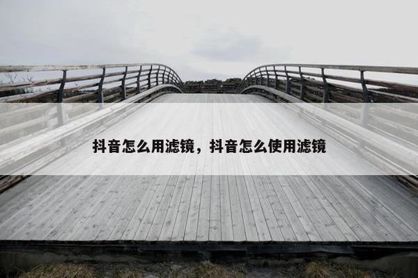 抖音怎么用滤镜，抖音怎么使用滤镜