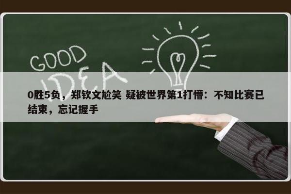 0胜5负，郑钦文尬笑 疑被世界第1打懵：不知比赛已结束，忘记握手