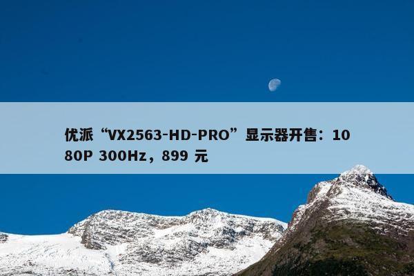 优派“VX2563-HD-PRO”显示器开售：1080P 300Hz，899 元