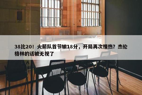 38比20！火箭队首节输18分，开局再次慢热？杰伦格林的话被无视了