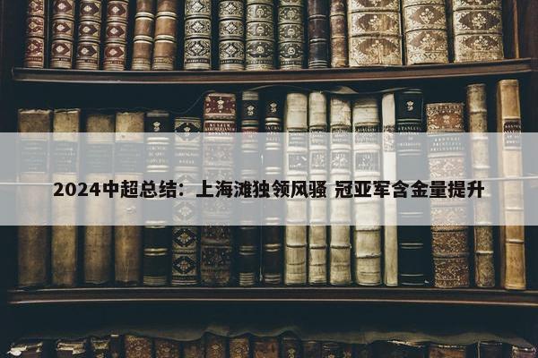 2024中超总结：上海滩独领风骚 冠亚军含金量提升