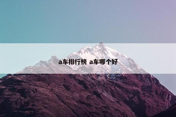 a车排行榜 a车哪个好