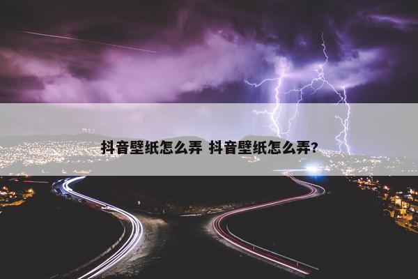 抖音壁纸怎么弄 抖音壁纸怎么弄?