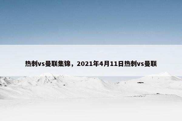 热刺vs曼联集锦，2021年4月11日热刺vs曼联