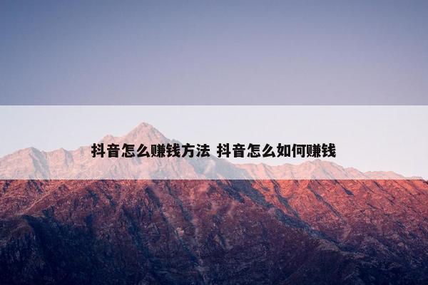 抖音怎么赚钱方法 抖音怎么如何赚钱