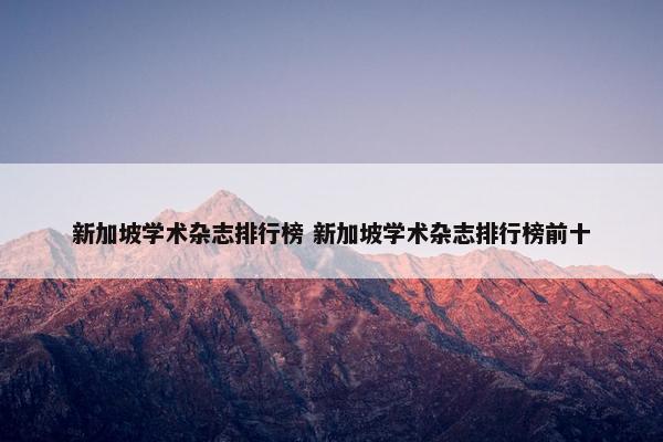 新加坡学术杂志排行榜 新加坡学术杂志排行榜前十