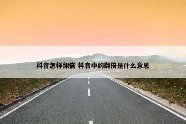 抖音怎样翻倍 抖音中的翻倍是什么意思