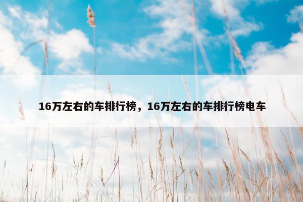 16万左右的车排行榜，16万左右的车排行榜电车