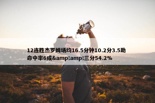 12连胜杰罗姆场均16.5分钟10.2分3.5助 命中率6成&amp;三分54.2%