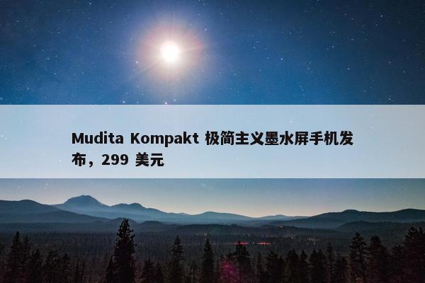 Mudita Kompakt 极简主义墨水屏手机发布，299 美元