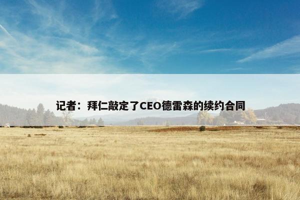 记者：拜仁敲定了CEO德雷森的续约合同