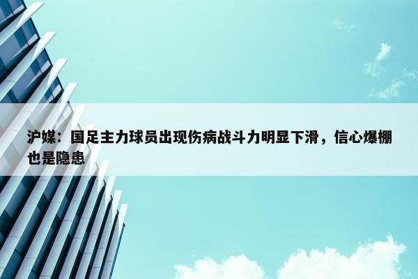 沪媒：国足主力球员出现伤病战斗力明显下滑，信心爆棚也是隐患