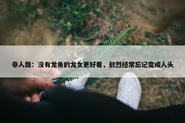 非人哉：没有龙角的龙女更好看，敖烈经常忘记变成人头