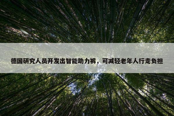 德国研究人员开发出智能助力裤，可减轻老年人行走负担