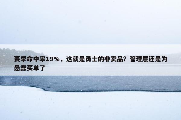 赛季命中率19%，这就是勇士的非卖品？管理层还是为愚蠢买单了