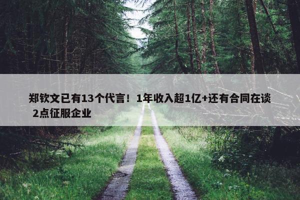 郑钦文已有13个代言！1年收入超1亿+还有合同在谈 2点征服企业