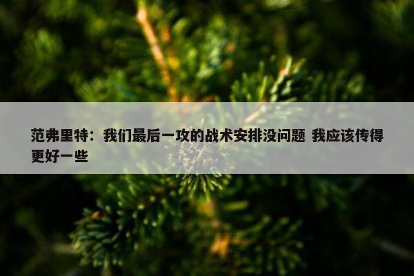 范弗里特：我们最后一攻的战术安排没问题 我应该传得更好一些