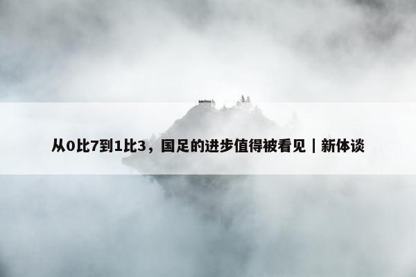 从0比7到1比3，国足的进步值得被看见｜新体谈