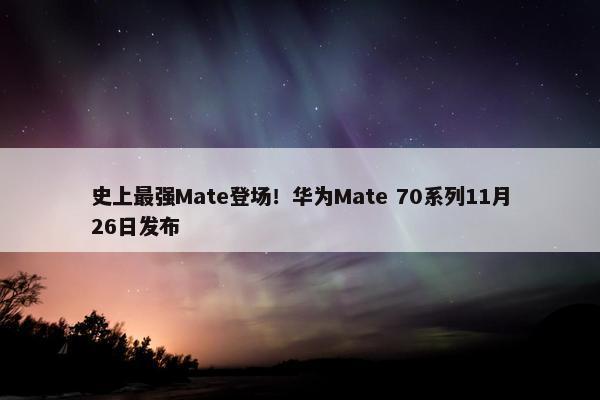 史上最强Mate登场！华为Mate 70系列11月26日发布