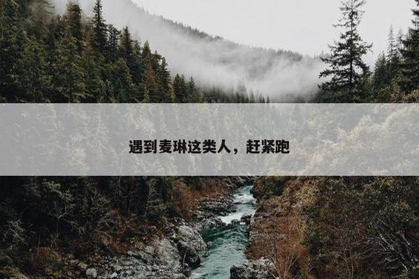 遇到麦琳这类人，赶紧跑