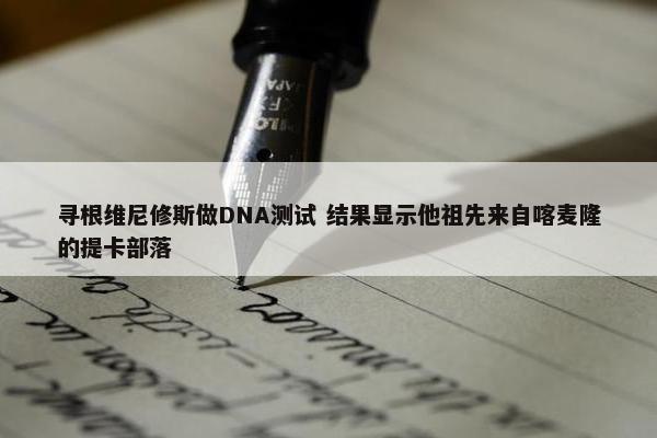 寻根维尼修斯做DNA测试 结果显示他祖先来自喀麦隆的提卡部落