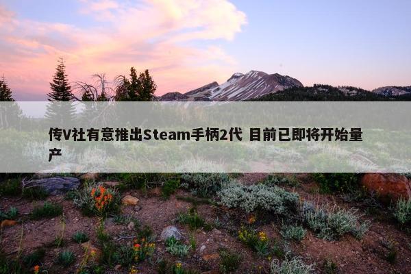 传V社有意推出Steam手柄2代 目前已即将开始量产