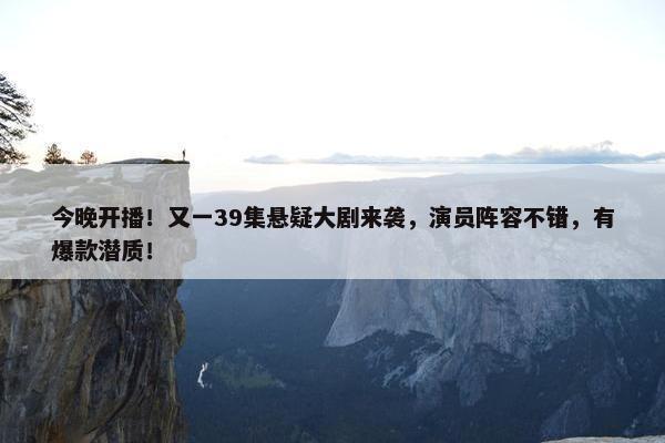 今晚开播！又一39集悬疑大剧来袭，演员阵容不错，有爆款潜质！